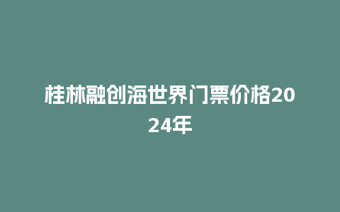 桂林融创海世界门票价格2024年