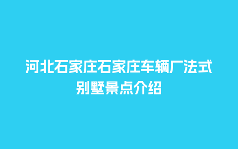 河北石家庄石家庄车辆厂法式别墅景点介绍