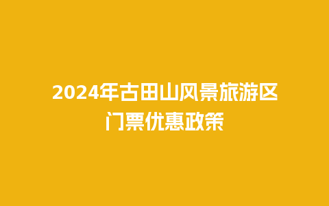 2024年古田山风景旅游区门票优惠政策