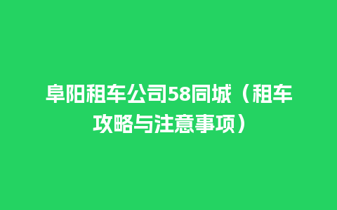 阜阳租车公司58同城（租车攻略与注意事项）