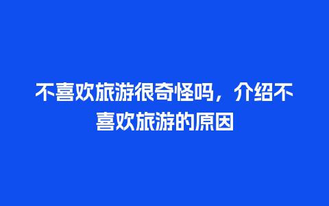 不喜欢旅游很奇怪吗，介绍不喜欢旅游的原因