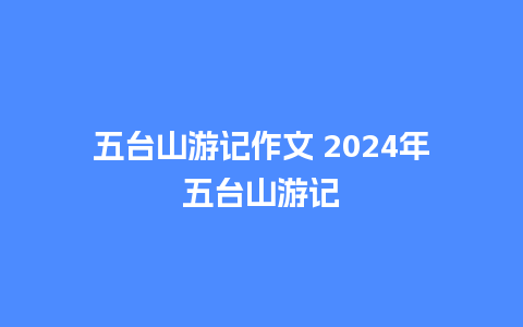 五台山游记作文 2024年五台山游记