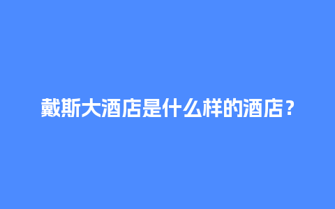 戴斯大酒店是什么样的酒店？