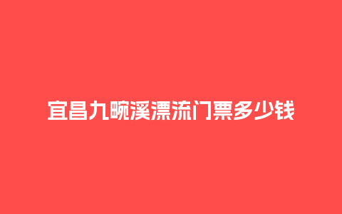 宜昌九畹溪漂流门票多少钱