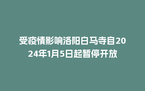 受疫情影响洛阳白马寺自2024年1月5日起暂停开放