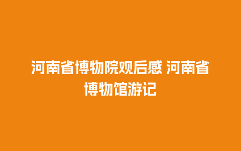 河南省博物院观后感 河南省博物馆游记