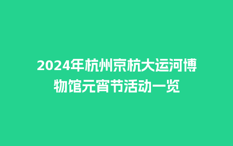 2024年杭州京杭大运河博物馆元宵节活动一览