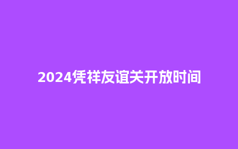 2024凭祥友谊关开放时间