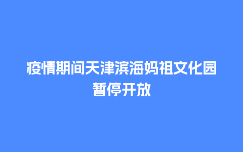 疫情期间天津滨海妈祖文化园暂停开放