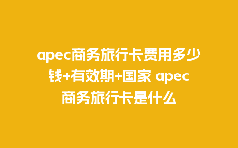 apec商务旅行卡费用多少钱+有效期+国家 apec商务旅行卡是什么