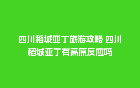 四川稻城亚丁旅游攻略 四川稻城亚丁有高原反应吗