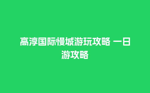 高淳国际慢城游玩攻略 一日游攻略