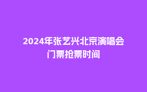 2024年张艺兴北京演唱会门票抢票时间