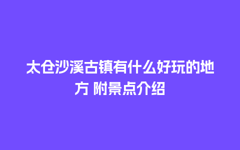 太仓沙溪古镇有什么好玩的地方 附景点介绍