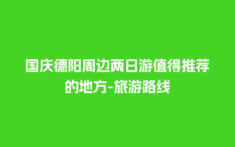 国庆德阳周边两日游值得推荐的地方-旅游路线