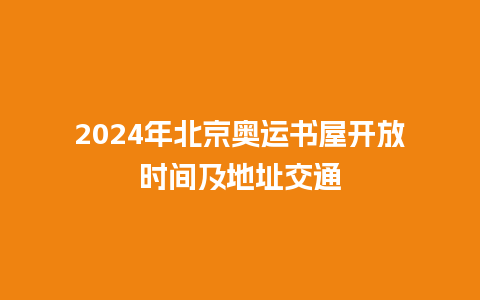 2024年北京奥运书屋开放时间及地址交通