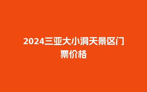 2024三亚大小洞天景区门票价格