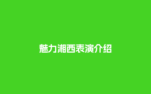 魅力湘西表演介绍