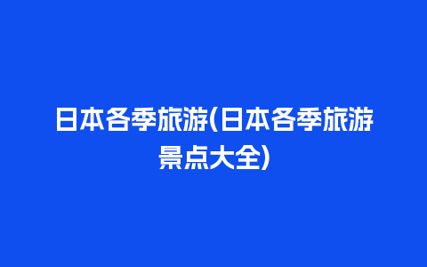 日本各季旅游(日本各季旅游景点大全)