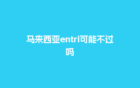 马来西亚entri可能不过吗