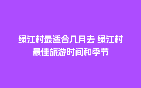 绿江村最适合几月去 绿江村最佳旅游时间和季节