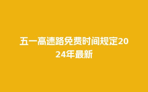 五一高速路免费时间规定2024年最新