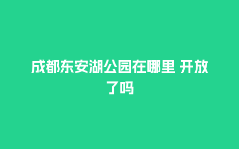 成都东安湖公园在哪里 开放了吗