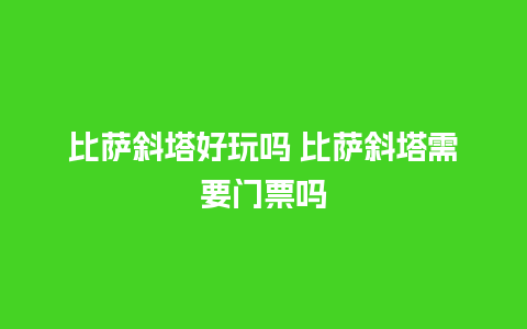 比萨斜塔好玩吗 比萨斜塔需要门票吗