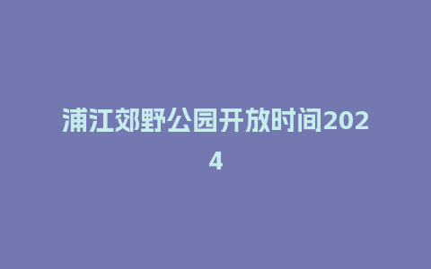 浦江郊野公园开放时间2024