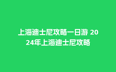 上海迪士尼攻略一日游 2024年上海迪士尼攻略