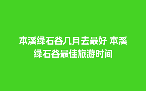 本溪绿石谷几月去最好 本溪绿石谷最佳旅游时间