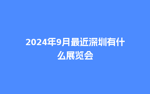 2024年9月最近深圳有什么展览会