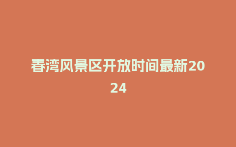 春湾风景区开放时间最新2024