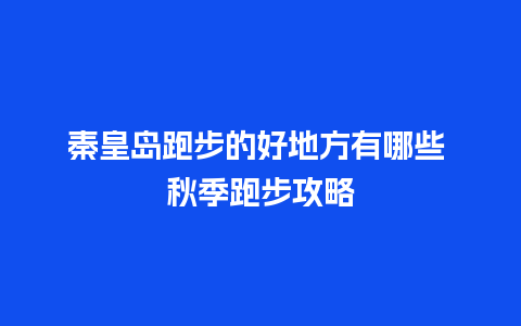 秦皇岛跑步的好地方有哪些 秋季跑步攻略