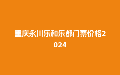 重庆永川乐和乐都门票价格2024