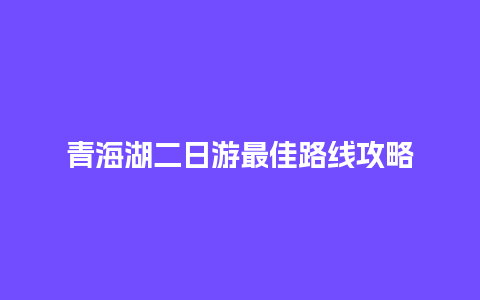 青海湖二日游最佳路线攻略