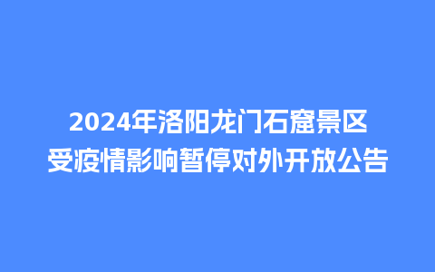 2024年洛阳龙门石窟景区受疫情影响暂停对外开放公告