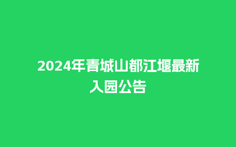 2024年青城山都江堰最新入园公告