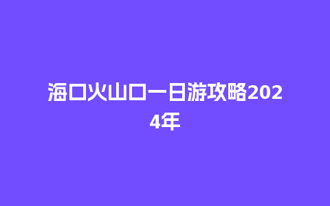 海口火山口一日游攻略2024年