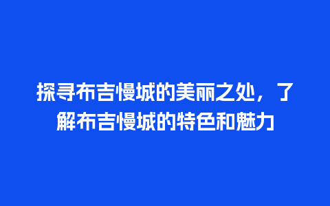 探寻布吉慢城的美丽之处，了解布吉慢城的特色和魅力