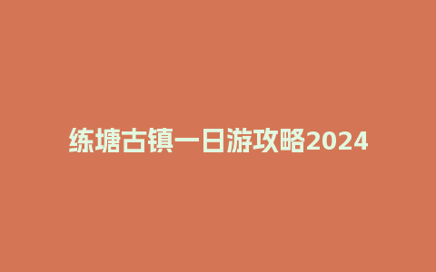 练塘古镇一日游攻略2024