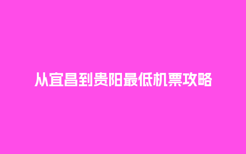 从宜昌到贵阳最低机票攻略