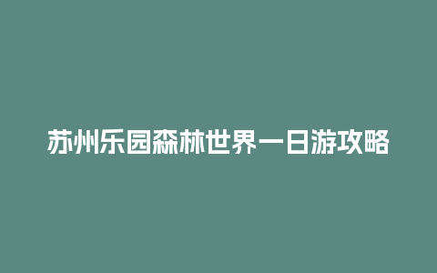 苏州乐园森林世界一日游攻略