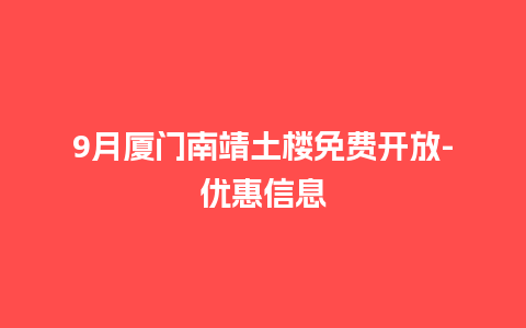 9月厦门南靖土楼免费开放-优惠信息