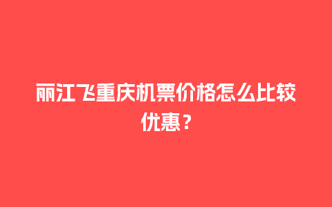 丽江飞重庆机票价格怎么比较优惠？