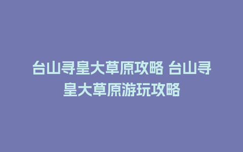 台山寻皇大草原攻略 台山寻皇大草原游玩攻略