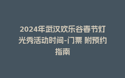 2024年武汉欢乐谷春节灯光秀活动时间-门票 附预约指南