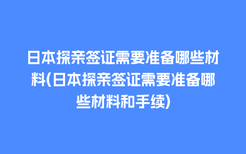 日本探亲签证需要准备哪些材料(日本探亲签证需要准备哪些材料和手续)