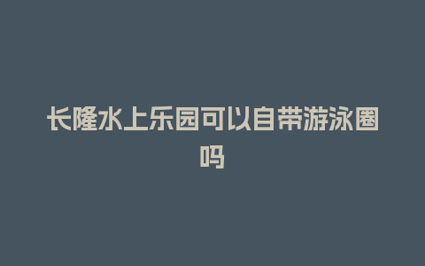 长隆水上乐园可以自带游泳圈吗