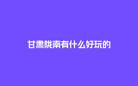 甘肃陇南有什么好玩的